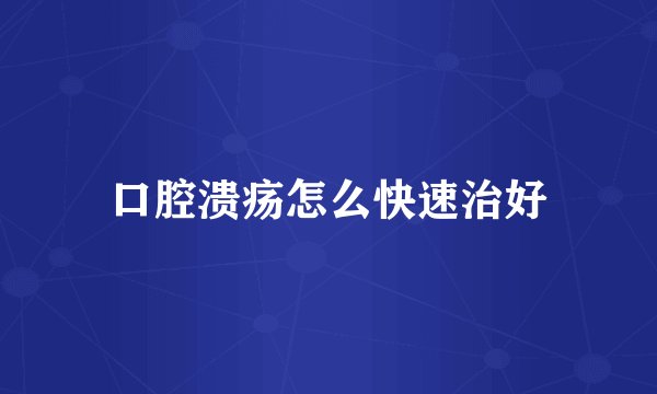 口腔溃疡怎么快速治好