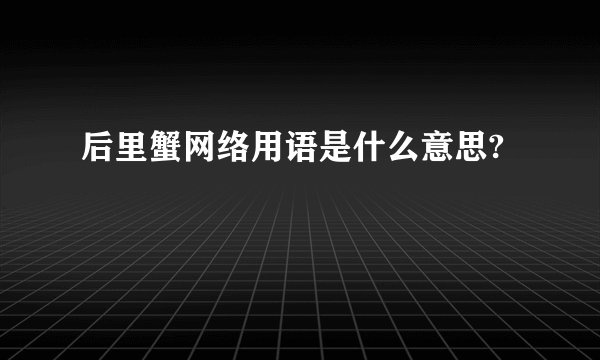 后里蟹网络用语是什么意思?