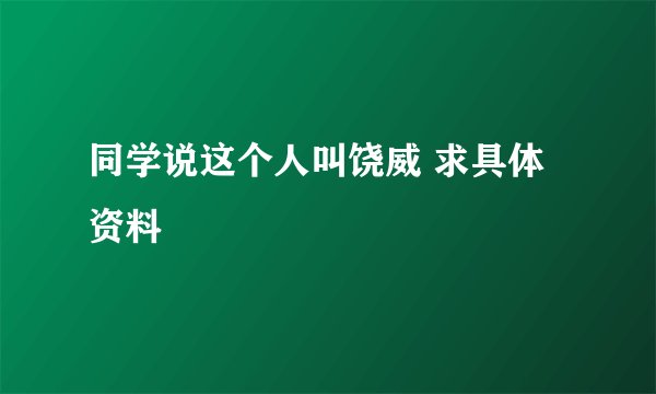 同学说这个人叫饶威 求具体资料