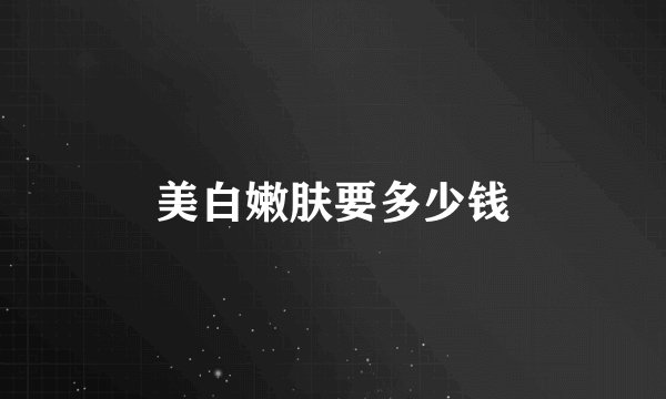 美白嫩肤要多少钱