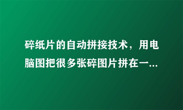 碎纸片的自动拼接技术,用电脑图把很多张碎图片拼在一起。求大大!!!