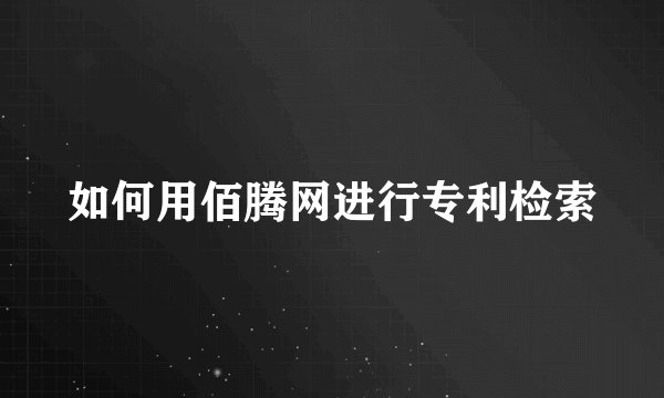 如何用佰腾网进行专利检索
