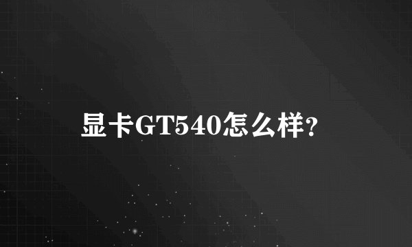 显卡GT540怎么样？