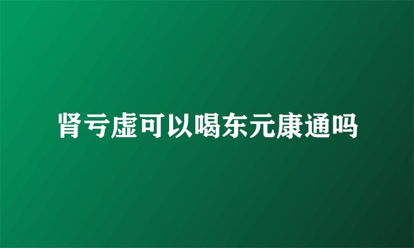 肾亏虚可以喝东元康通吗