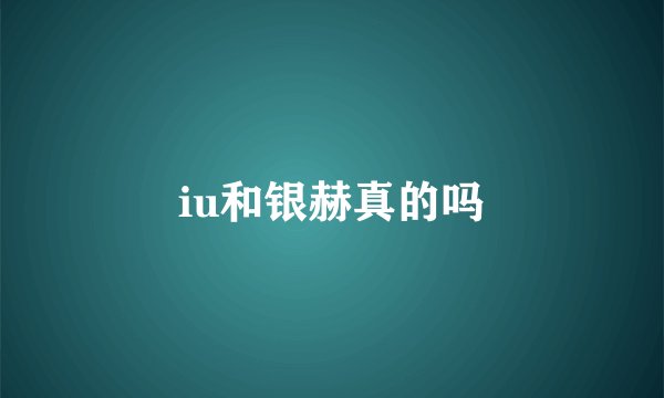 iu和银赫真的吗