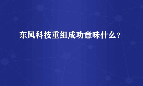 东风科技重组成功意味什么？