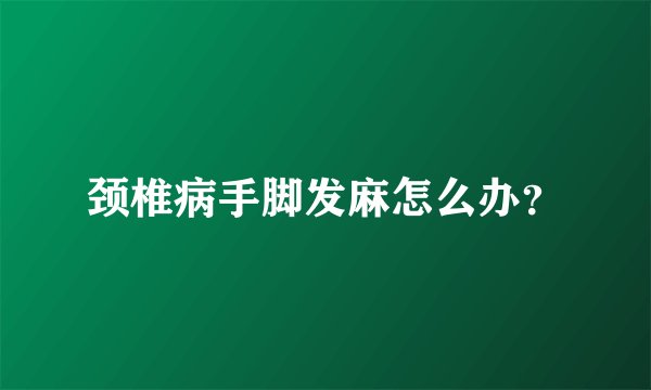 颈椎病手脚发麻怎么办？