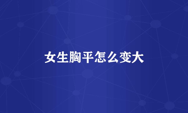女生胸平怎么变大