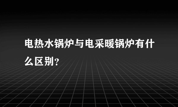 电热水锅炉与电采暖锅炉有什么区别？