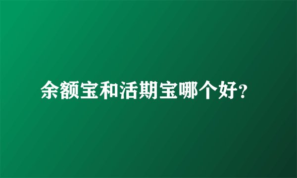 余额宝和活期宝哪个好？