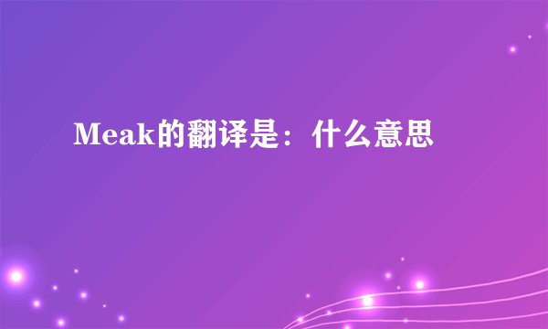 Meak的翻译是：什么意思
