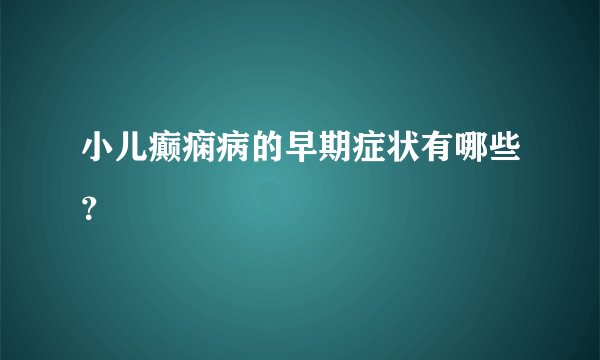 小儿癫痫病的早期症状有哪些？