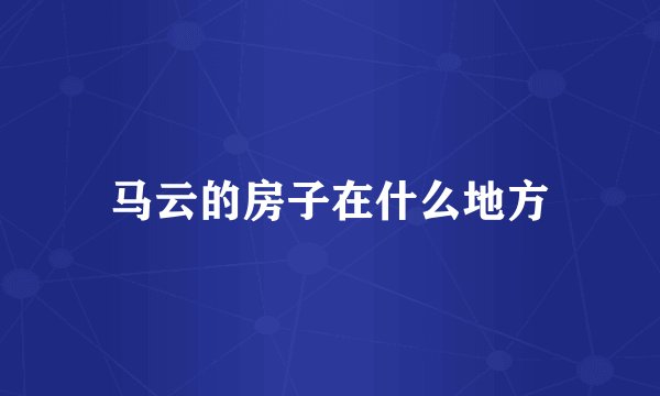 马云的房子在什么地方
