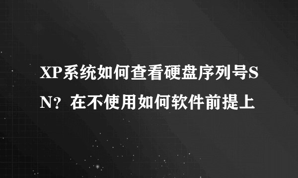 XP系统如何查看硬盘序列号SN？在不使用如何软件前提上