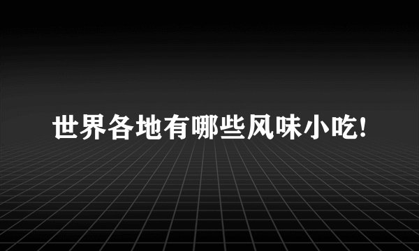 世界各地有哪些风味小吃!