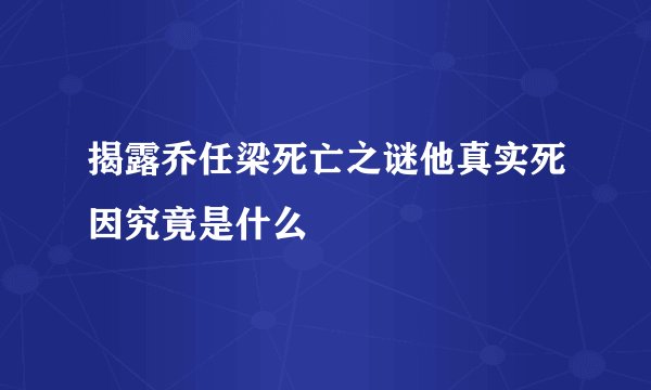 揭露乔任梁死亡之谜他真实死因究竟是什么
