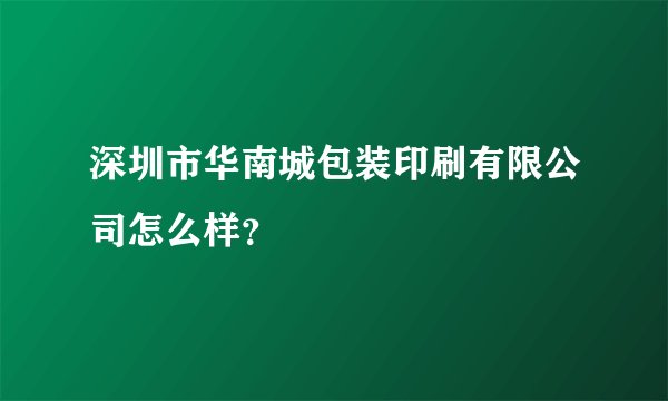 深圳市华南城包装印刷有限公司怎么样？