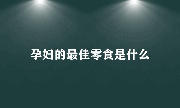 孕妇的最佳零食是什么