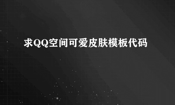 求QQ空间可爱皮肤模板代码
