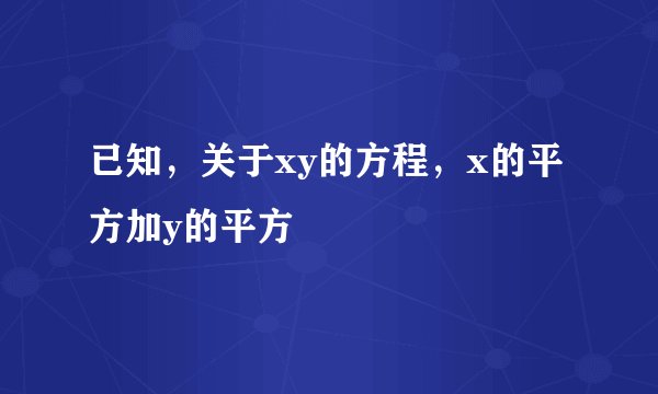 已知，关于xy的方程，x的平方加y的平方