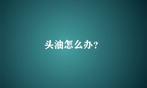 头油怎么办？