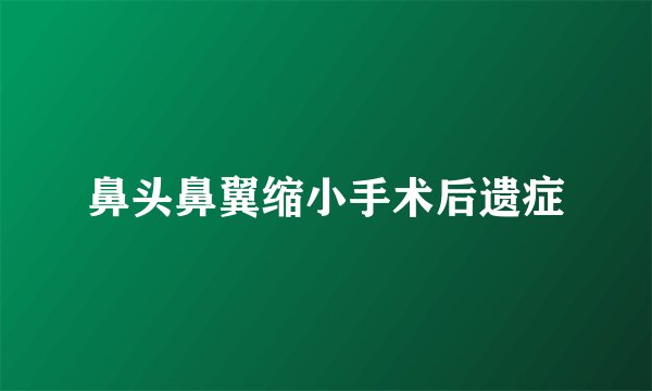 鼻头鼻翼缩小手术后遗症