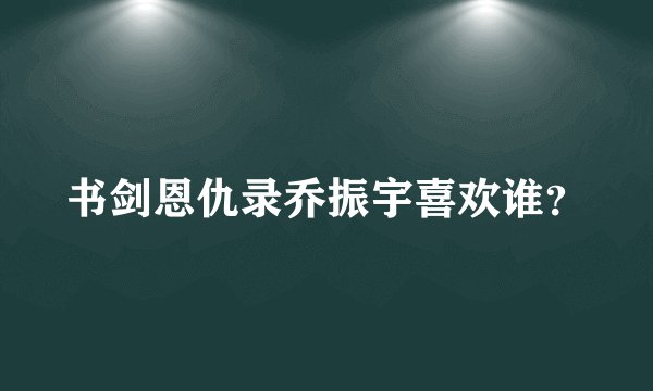 书剑恩仇录乔振宇喜欢谁？