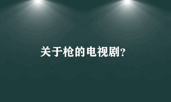 关于枪的电视剧?