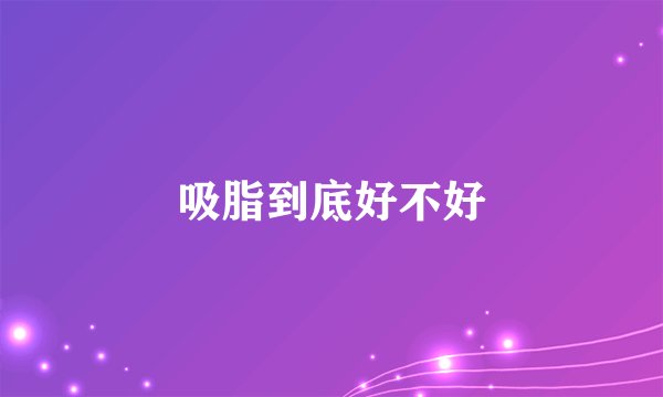 吸脂到底好不好