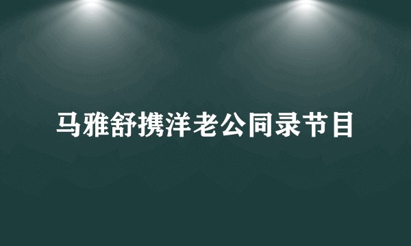 马雅舒携洋老公同录节目