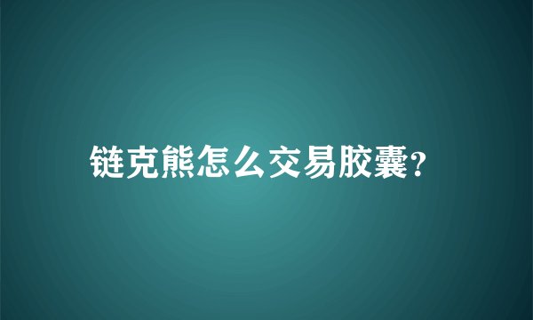 链克熊怎么交易胶囊？