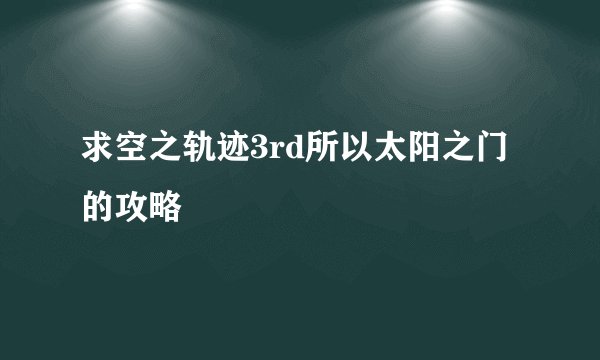 求空之轨迹3rd所以太阳之门的攻略