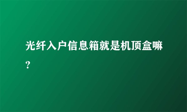 光纤入户信息箱就是机顶盒嘛？