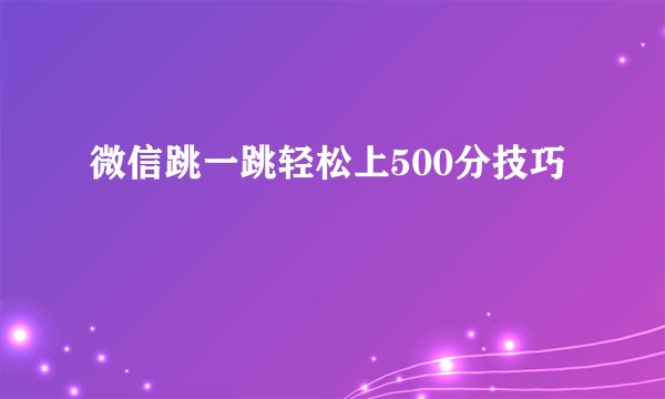 微信跳一跳轻松上500分技巧