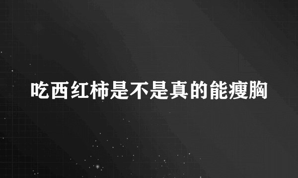 吃西红柿是不是真的能瘦胸