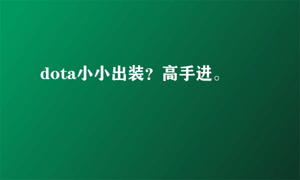 dota小小出装？高手进。
