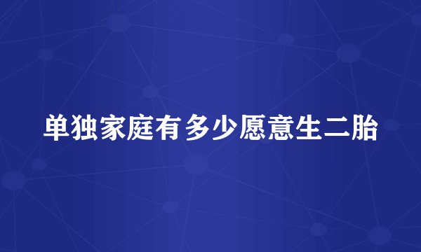 单独家庭有多少愿意生二胎