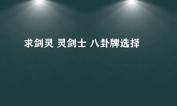 求剑灵 灵剑士 八卦牌选择
