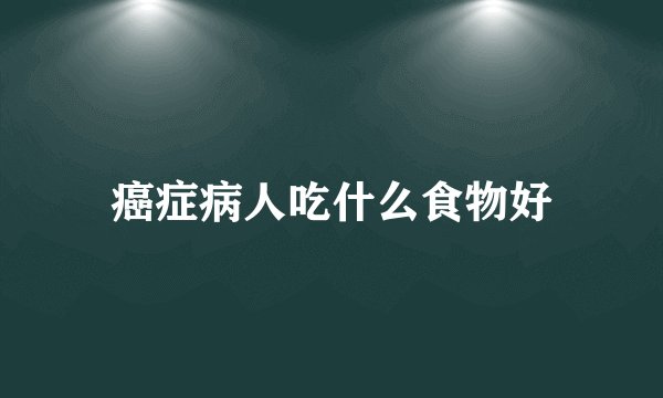 癌症病人吃什么食物好