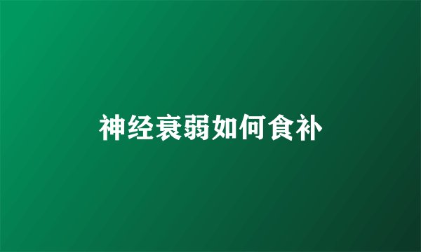 神经衰弱如何食补