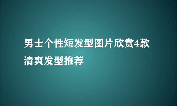 男士个性短发型图片欣赏4款清爽发型推荐