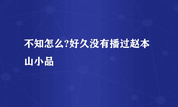 不知怎么?好久没有播过赵本山小品