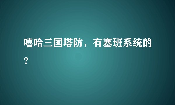 嘻哈三国塔防，有塞班系统的？