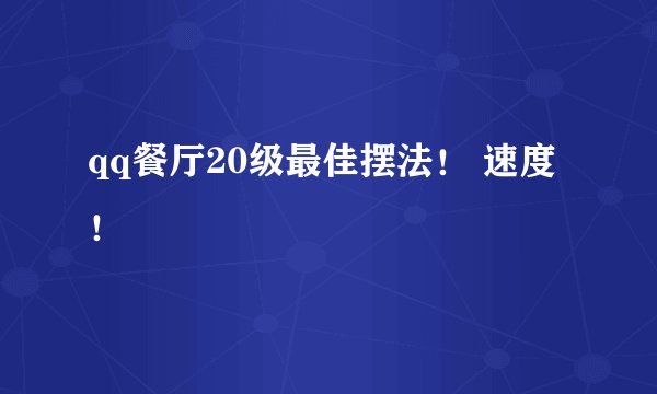 qq餐厅20级最佳摆法！ 速度！