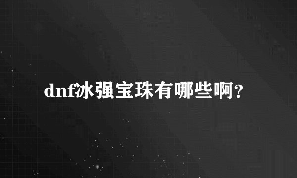dnf冰强宝珠有哪些啊？