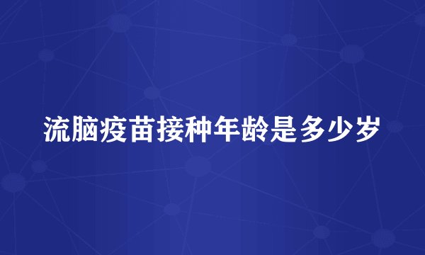 流脑疫苗接种年龄是多少岁