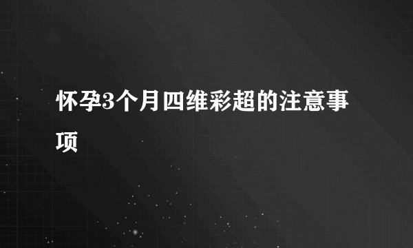 怀孕3个月四维彩超的注意事项