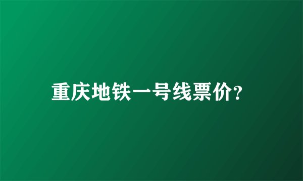重庆地铁一号线票价？