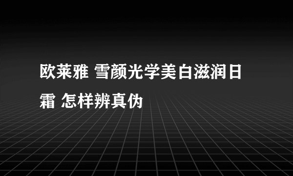 欧莱雅 雪颜光学美白滋润日霜 怎样辨真伪