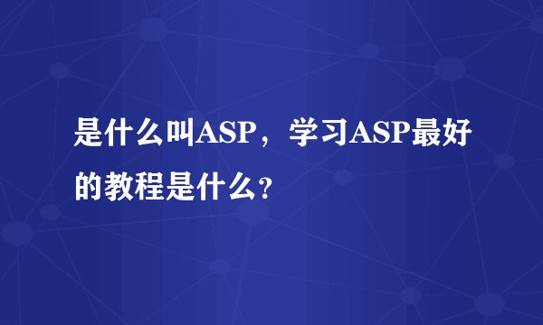 是什么叫ASP，学习ASP最好的教程是什么？